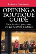 Opening a Boutique Guide: How to Start Your Own Unique Clothing Boutique: The Definite Guide to Starting ... (Boutique Bootcamp: How to Open a B di Briana Stewart edito da Createspace