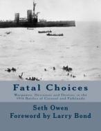 Fatal Choices: Wargames, Decisions & Destiny in the 1914 Battles of Coronel and Falklands di Seth Owen edito da Createspace