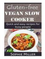Gluten-Free Vegan Slow Cooker: Quick and Easy Recipes for Busy People di Sophie Miller edito da Createspace