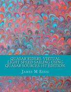 Quasar Riders. Virtual Light Speed Sailing Using Quasar Sources.1st Edition. di James M. Essig edito da Createspace