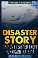 Disaster Story: Things I Learned from Hurricane Katrina di Frances P. Robinson edito da Createspace