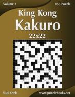 King Kong Kakuro 22x22 - Volume 3 - 153 Puzzle di Nick Snels edito da Createspace