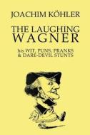 The Laughing Wagner: His Wit, Puns, Pranks & Dare-Devil Stunts di Joachim Koehler, Tom Artin edito da Createspace