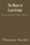 The Mayor of Casterbridge: The Life and Death of a Man of Character di Thomas Hardy edito da Createspace