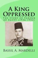 A King Oppressed: The Story of Farouk I of Egypt (1936-1952) di MR Bassil a. Mardelli edito da Createspace