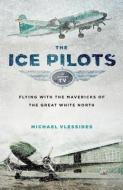 The Ice Pilots: Flying with the Mavericks of the Great White North di Michael Vlessides edito da DOUGLAS & MCINTYRE LTD