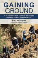Gaining Ground: A Blueprint for Community-Based International Development di Joan Velasquez edito da BOOKHOUSE FULFILLMENT