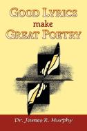 Good Lyrics make Great Poetry di James R Murphy edito da 1ST WORLD LIBRARY