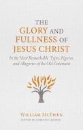The Glory and Fullness of Christ: In the Most Remarkable Types, Figures, and Allegories of the Old Testament di William McEwen edito da REFORMATION HERITAGE BOOKS