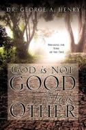 God Is Not Good - He Is Other di George A. Henry edito da XULON PR