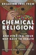 Breaking Free from Chemical Religion: And Finding Your Way Back to Health di David Erb Dc, Kimberly Erb Dc edito da BOOKBABY