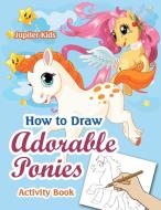 How to Draw Adorable Ponies Activity Book di Jupiter Kids edito da Jupiter Kids
