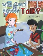 Why Can't Xander Talk? di L. E. Ann edito da Page Publishing Inc