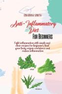 Anti-Inflammatory Diet For Beginners: Fight inflammation with simple and clear recipes for beginners, heal your body, regain confidence and reduce inf di Rihanna Smith edito da LIGHTNING SOURCE INC