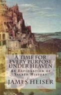 A Time for Every Purpose Under Heaven: An Exploration of Sacred History di James D. Heiser edito da Repristination Press