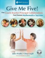 Give Me Five!: Five Coach-Teacher-Principal Collaborations That Promote Mathematics Success di Janice Bradley, Dana Cargill edito da MATH SOLUTIONS PUBN