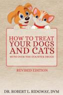 How to Treat Your Dogs and Cats with Over-The-Counter Drugs di Dr Robert Ridgway DVM edito da Toplink Publishing, LLC
