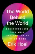 The World Behind the World: Consciousness, Free Will, and the Limits of Science di Erik Hoel edito da GALLERY BOOKS