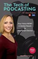 The Tech of Podcasting: Your Voice Now! a Global Reach to Any Smart Device di Adele D'Argenio, Anthony Kovic edito da Createspace Independent Publishing Platform