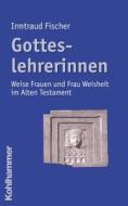 Gotteslehrerinnen: Weise Frauen Und Frau Weisheit Im Alten Testament di Irmtraud Fischer edito da Kohlhammer
