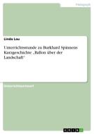 Unterrichtsstunde Zu Burkhard Spinnens Kurzgeschichte "ballon Ber Der Landschaft di Linda Lau edito da Grin Publishing