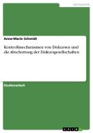 Kontrollmechanismen Von Diskursen Und Die Abschottung Der Diskursgesellschaften di Anne-Marie Schmidt edito da Grin Publishing