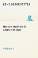 Histoire Médicale de l'Armée d'Orient Volume 1 di R. (René) Desgenettes edito da TREDITION CLASSICS