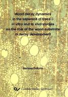 Wood decay dynamics in the sapwood of trees - in vitro and in vivo studies on the role of the wood substrate in decay de di Giuliana Deflorio edito da Cuvillier Verlag