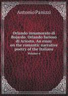 Orlando Innamorato Di Bojardo. Orlando Furioso Di Ariosto. An Essay On The Romantic Narrative Poetry Of The Italians Volume 6 di Antonio Panizzi edito da Book On Demand Ltd.