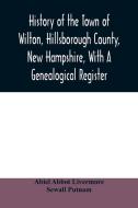 History of the town of Wilton, Hillsborough County, New Hampshire, with a genealogical register di Abiel Abbot Livermore, Sewall Putnam edito da Alpha Editions