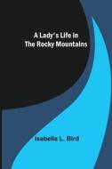 A Lady's Life in the Rocky Mountains di Isabella L. Bird edito da Alpha Editions