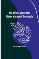 The Life of Venerable Sister Margaret Bourgeois di Anonymous edito da Alpha Editions