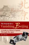 The Search for a Vanishing Beijing: A Guide to China's Capital Through the Ages di M. A. Aldrich edito da HONG KONG UNIV PR