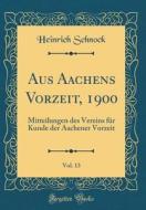 Aus Aachens Vorzeit, 1900, Vol. 13: Mitteilungen Des Vereins Fur Kunde Der Aachener Vorzeit (Classic Reprint) di Heinrich Schnock edito da Forgotten Books