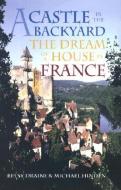 A Castle in the Backyard: The Dream at a House in France di Michael Hinden, Beuy Drame, Michael Handen edito da UNIV OF WISCONSIN PR