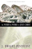 The Words and Works of Jesus Christ di J.Dwight Pentecost edito da Zondervan