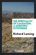 The Spirituality of Causation: A Scientific Hypothesis di Richard Laming edito da LIGHTNING SOURCE INC