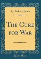The Cure for War (Classic Reprint) di A. Clutton-Brock edito da Forgotten Books