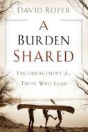 A Burden Shared: Encouragement for Those Who Lead di David Roper edito da Discovery House Publishers