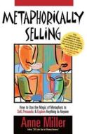 How To Use The Magic Of Metaphors To Sell, Persuade, And Explain Anything To Anyone di Anne Miller edito da Chiron Associates, Inc