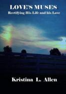Love's Muses: Rectifying His Life and His Love di Kristina L. Allen edito da Jubilee Dream Publishing