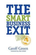 The Smart Business Exit di Geoff Green edito da Michael Hanrahan Publishing