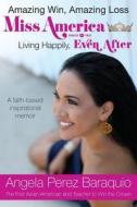 Amazing Win, Amazing Loss: Miss America Living Happily, Even After di Angela Perez Baraquio edito da Angela Perez Baraquio