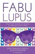 Fabulupus: How to Be Young, Successful and Fabulous (with Lupus) di Jodie Nimigon-Young, Jessica Kundapur edito da Rani Rose Publishing