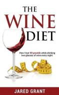 The Wine Diet: How I lost 50 pounds while drinking two glasses of wine every night. di Jared Lee Grant edito da LIGHTNING SOURCE INC