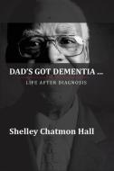 Dad's Got Dementia: Life After Diagnosis di Shelley Chatmon-Hall edito da Dad's Got Dementia