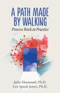 A Path Made by Walking: Process Work in Practice di Julie Diamond, Lee Spark Jones edito da BELLY SONG PR