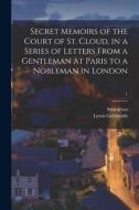 Secret Memoirs Of The Court Of St. Cloud, In A Series Of Letters From A Gentleman At Paris To A Nobleman In London; 1 edito da Legare Street Press