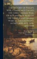 The History of Philip's war, Commonly Called the Great Indian war, of 1675 and 1676. Also, of the French and Indian Wars at the Eastward, in 1689, 169 di Benjamin Church, Thomas Church, Samuel Gardner Drake edito da LEGARE STREET PR