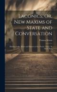 Laconics, Or, New Maxims of State and Conversation: Relating to the Affairs and Manners of the Present Times: In Three Parts di Thomas Brown edito da LEGARE STREET PR